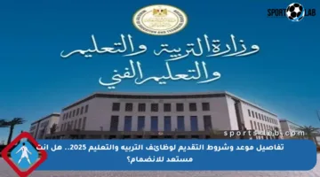 تفاصيل موعد وشروط التقديم لوظائف التربية والتعليم 2025.. هل أنت مستعد للانضمام؟